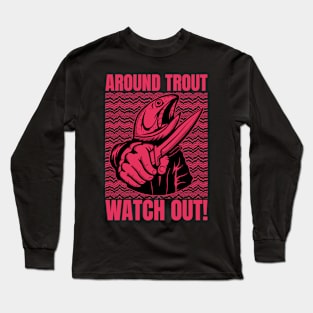 Around Trout Watch Out Funny Fishing Long Sleeve T-Shirt